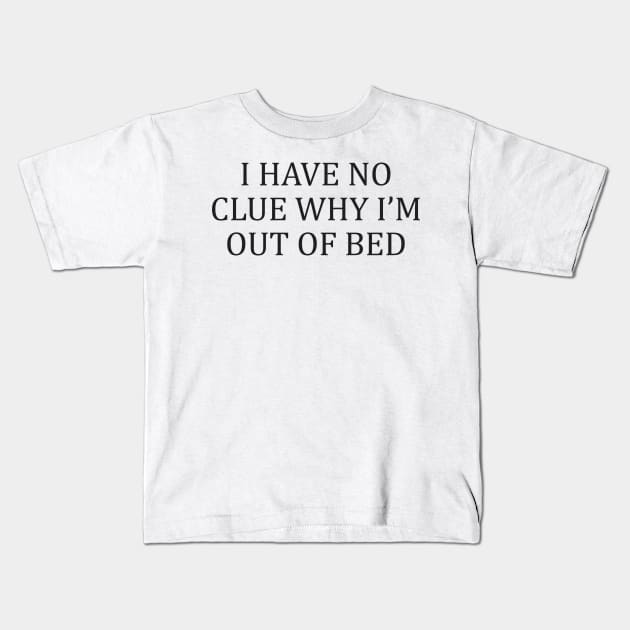 I Have No Clue Why I'm Out Of Bed Kids T-Shirt by dewinpal